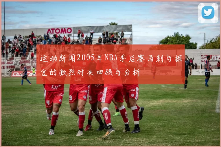 运动新闻2005年NBA季后赛马刺与掘金的激烈对决回顾与分析