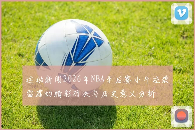 运动新闻2026年NBA季后赛小牛逆袭雷霆的精彩对决与历史意义分析